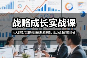 战略成长实战课，人人都能用到的高段位战略思维，助力企业持续增长 – 战狼项目网_分享创业资讯_最新网络项目资源-生财有道