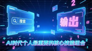 付费文章：AI时代个人最重要的核心技能组合：“输出能力”和“搜索能力” – 战狼项目网_分享创业资讯_最新网络项目资源-生财有道