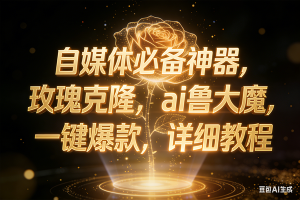 玫瑰克隆神器，ai鲁大魔，自媒体必备神器，一键爆款，详细教程 – 战狼项目网_分享创业资讯_最新网络项目资源-生财有道