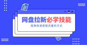 新手零门槛！网盘拉新实用教程攻略，新手也能快速上手，搭建可持续的赚钱渠道。 – 战狼项目网_分享创业资讯_最新网络项目资源-生财有道