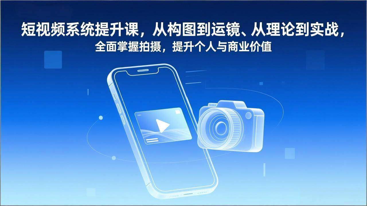 短视频系统提升课，从构图到运镜、从理论到实战，全面掌握拍摄，提升个人与商业价值 – 战狼项目网_分享创业资讯_最新网络项目资源-生财有道