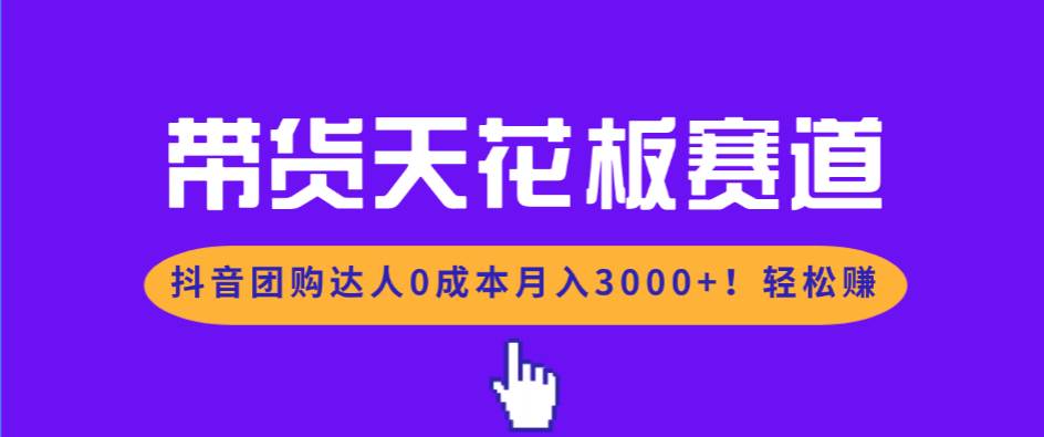 带货天花板赛道，抖音团购达人0成本月入3000+!轻松赚 – 战狼项目网_分享创业资讯_最新网络项目资源-生财有道