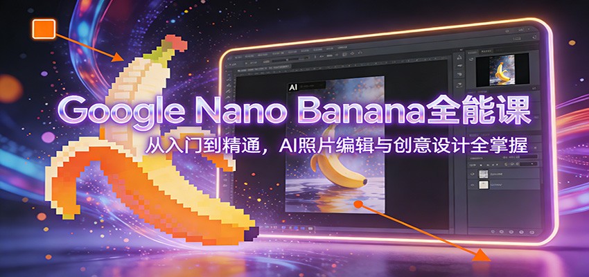 Google Nano Banana全能课：从入门到精通，AI照片编辑与创意设计全掌握 – 战狼项目网_分享创业资讯_最新网络项目资源-生财有道