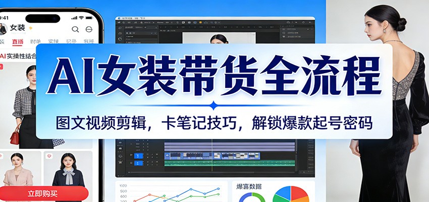 AI女装带货全流程：图文视频剪辑，卡笔记技巧，解锁爆款起号密码 – 战狼项目网_分享创业资讯_最新网络项目资源-生财有道