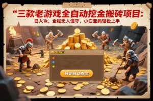 三款老游戏全自动挖金搬砖项目:日入1k,全程无人值守,小白宝妈轻松上手【揭秘】 – 战狼项目网_分享创业资讯_最新网络项目资源-生财有道