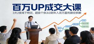 百万UP成交大课：3天2夜线下特训，超级个体从0到年入百万盈利路径拆解 – 战狼项目网_分享创业资讯_最新网络项目资源-生财有道