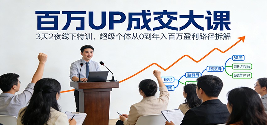 百万UP成交大课：3天2夜线下特训，超级个体从0到年入百万盈利路径拆解 – 战狼项目网_分享创业资讯_最新网络项目资源-生财有道