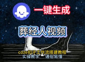 通过Coze工作流，一键生成《葬经人》爆火短视频，实操搭建教学课，通俗易懂 – 战狼项目网_分享创业资讯_最新网络项目资源-生财有道