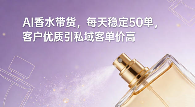 AI香水带货，每天稳定50单，客户优质引私域客单价高 – 战狼项目网_分享创业资讯_最新网络项目资源-生财有道
