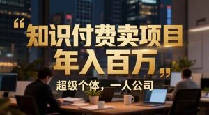 从0到年入百万:超级个体实战心得公开,个人IP×精准引流×成交系统全拆解 – 战狼项目网_分享创业资讯_最新网络项目资源-生财有道