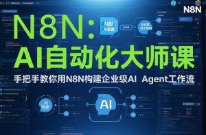 AI自动化大师课：手把手教你用N8N构建企业级AI Agent工作流 – 战狼项目网_分享创业资讯_最新网络项目资源-生财有道