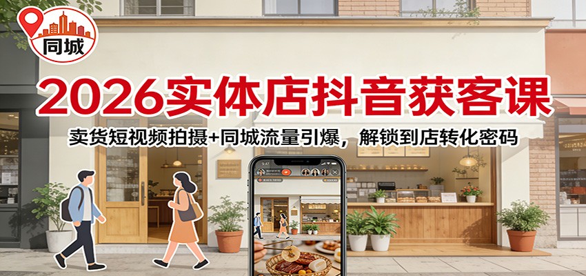 2026实体店抖音获客课：卖货短视频拍摄+同城流量引爆，解锁到店转化密码 – 战狼项目网_分享创业资讯_最新网络项目资源-生财有道