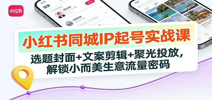 小红书同城IP起号实战课：选题封面+文案剪辑+聚光投放，解锁小而美生意流量密码 – 战狼项目网_分享创业资讯_最新网络项目资源-生财有道