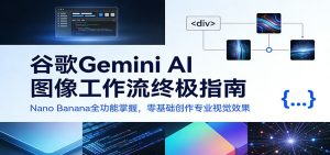 谷歌Gemini AI 图像工作流终极指南：Nano Banana全功能掌握，零基础创作专业视觉效果 – 战狼项目网_分享创业资讯_最新网络项目资源-生财有道