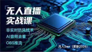 无人直播实战课，非实时防风技术、AI音频去重、OBS推流，建立技术壁垒，月入5w+（更新2026） – 战狼项目网_分享创业资讯_最新网络项目资源-生财有道