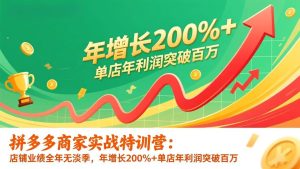 拼多多商家实战特训营：店铺业绩全年无淡季，年增长200%+单店年利润突破百万(26年1月更新) – 战狼项目网_分享创业资讯_最新网络项目资源-生财有道