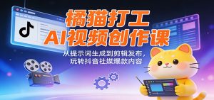 橘猫打工AI视频创作课：从提示词生成到剪辑发布，玩转抖音社媒爆款内容 – 战狼项目网_分享创业资讯_最新网络项目资源-生财有道