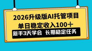 2026升级版Ai托管项目，单日稳定收入100+，新手小白3天学会 – 战狼项目网_分享创业资讯_最新网络项目资源-生财有道