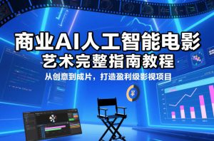 商业AI人工智能电影制作的艺术完整指南教程,从创意到成片,打造盈利级影视项目 – 战狼项目网_分享创业资讯_最新网络项目资源-生财有道