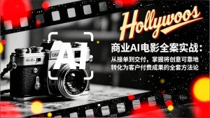 商业AI电影全案实战：从接单到交付，掌握将创意可靠地转化为客户付费成果的全套方法论 – 战狼项目网_分享创业资讯_最新网络项目资源-生财有道