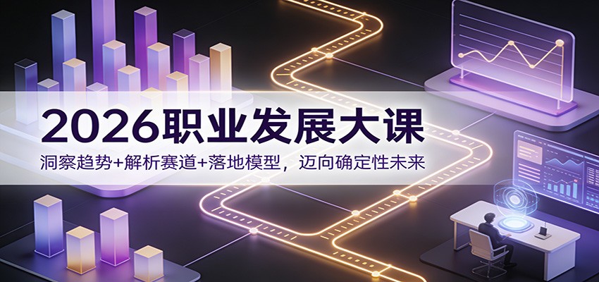 2026职业发展大课：洞察趋势+解析赛道+落地模型，迈向确定性未来 – 战狼项目网_分享创业资讯_最新网络项目资源-生财有道