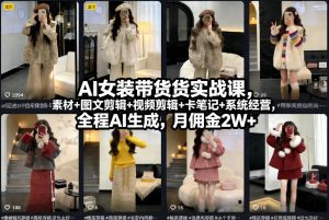 AI女装带货实战课，起号+素材+图文剪辑+视频剪辑+卡笔记+系统经营，全程AI生成，月佣金2W+ – 战狼项目网_分享创业资讯_最新网络项目资源-生财有道