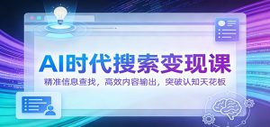 AI时代搜索变现课：精准信息查找，高效内容输出，突破认知天花板 – 战狼项目网_分享创业资讯_最新网络项目资源-生财有道