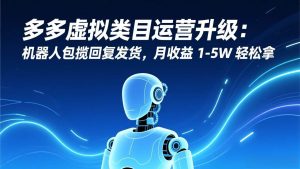 多多虚拟类目运营升级：机器人包揽回复发货，月收益 1-5W 轻松拿 – 战狼项目网_分享创业资讯_最新网络项目资源-生财有道