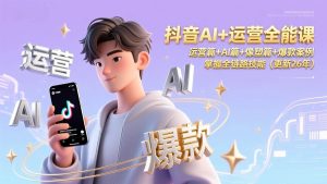 抖音AI+运营全能课，运营篇+AI篇+像塑篇+爆款案例，掌握全链路技能（更新26年） – 战狼项目网_分享创业资讯_最新网络项目资源-生财有道