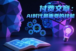 付费文章:AI时代最重要的技能 – 战狼项目网_分享创业资讯_最新网络项目资源-生财有道