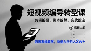 短视频编导转型课，剪辑拍摄、脚本拆解、实战投流，四周系统教学，快速入行月入2w+ – 战狼项目网_分享创业资讯_最新网络项目资源-生财有道
