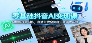零基础抖音AI变现课:AI爆款视频制作,直播带货全流程,新手也能赚 – 战狼项目网_分享创业资讯_最新网络项目资源-生财有道