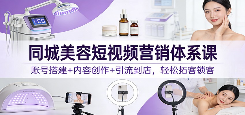 同城美容短视频营销体系课：账号搭建+内容创作+引流到店，轻松拓客锁客 – 战狼项目网_分享创业资讯_最新网络项目资源-生财有道