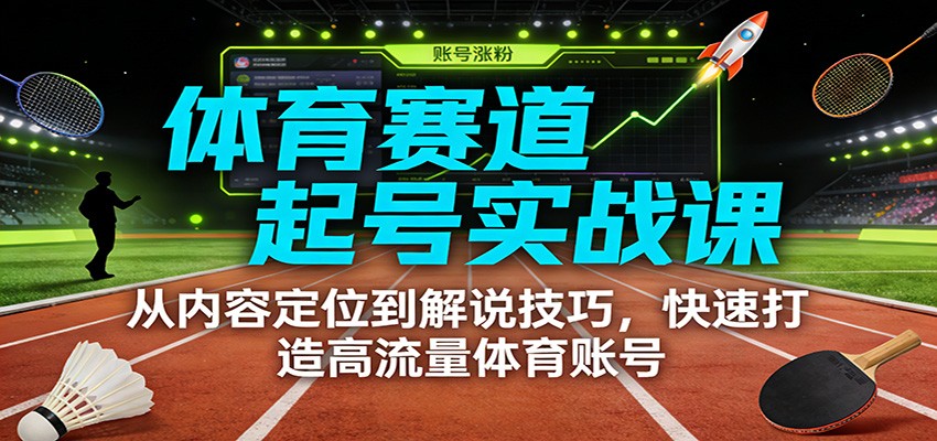 体育赛道起号实战课：从内容定位到解说技巧，快速打造高流量体育账号 – 战狼项目网_分享创业资讯_最新网络项目资源-生财有道