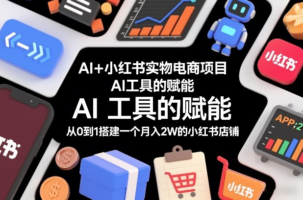 AI+小红书实物电商项目，AI工具的赋能，从0到1搭建一个月入2W的小红书店铺 – 战狼项目网_分享创业资讯_最新网络项目资源-生财有道