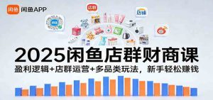 2025闲鱼店群财商课：盈利逻辑+店群运营+多品类玩法，新手轻松赚钱 – 战狼项目网_分享创业资讯_最新网络项目资源-生财有道