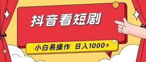抖音看短剧，一部手机，零投入，小白轻松上手，简单易操作，一天1000+ – 战狼项目网_分享创业资讯_最新网络项目资源-生财有道