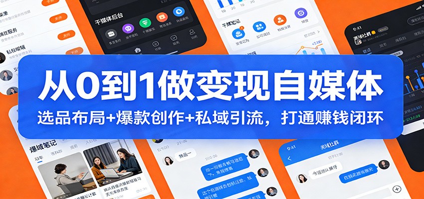 从0到1做变现自媒体：选品布局+ 爆款创作+私域引流，打通赚钱闭环 – 战狼项目网_分享创业资讯_最新网络项目资源-生财有道