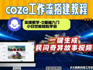 通过Coze工作流，制作民间奇异故事视频，几分钟制作一个视频从0到1演示搭建过程，实操教学 – 战狼项目网_分享创业资讯_最新网络项目资源-生财有道