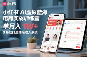 小红书AI虚拟蓝海电商实战训练营，单月入1W+，0基础打造睡后收入系统 – 战狼项目网_分享创业资讯_最新网络项目资源-生财有道