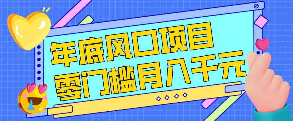 每年节假日年底风口项目，新人小白也能上手，零成本零门槛月入1w+（附渠道）【揭秘】 – 战狼项目网_分享创业资讯_最新网络项目资源-生财有道