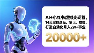 AI+小红书虚拟变现营，14天掌握选品、笔记、成交，打造自动化月入2w+事业（更新） – 战狼项目网_分享创业资讯_最新网络项目资源-生财有道
