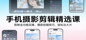 手机摄影剪辑精选课：剪映全功能实操、爆款拍摄技巧，轻松出大片 – 战狼项目网_分享创业资讯_最新网络项目资源-生财有道