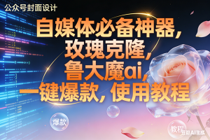 玫瑰克隆神器，ai鲁大魔，自媒体必备工具，一键爆款神器，详细教程。 – 战狼项目网_分享创业资讯_最新网络项目资源-生财有道