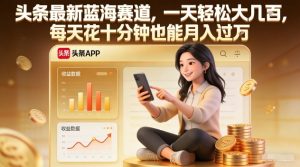 头条最新蓝海赛道,一天轻松大几张,每天花十分钟也能月入过1W【揭秘】 – 战狼项目网_分享创业资讯_最新网络项目资源-生财有道
