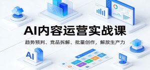 AI内容运营实战课:趋势预判、 竞品拆解、批量创作,解放生产力 – 战狼项目网_分享创业资讯_最新网络项目资源-生财有道