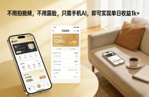 不用拍视频,不用露脸,只需手机AI,即可实现单日收益1k+【揭秘】 – 战狼项目网_分享创业资讯_最新网络项目资源-生财有道