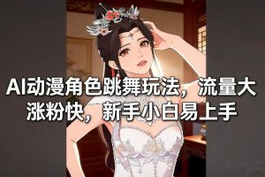 AI动漫角色跳舞玩法,流量大涨粉快,新手小白易上手 – 战狼项目网_分享创业资讯_最新网络项目资源-生财有道