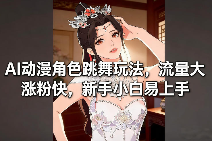 AI动漫角色跳舞玩法，流量大涨粉快，新手小白易上手 – 战狼项目网_分享创业资讯_最新网络项目资源-生财有道