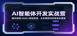 AI智能体开发实战营:插件搭建+RAG+模型微调,从实操到项目落地全覆盖 – 战狼项目网_分享创业资讯_最新网络项目资源-生财有道
